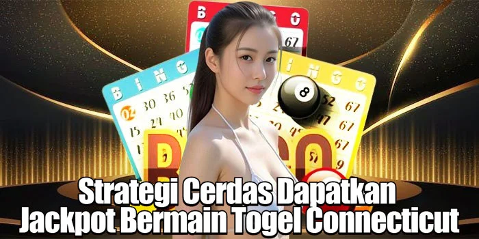 Strategi Cerdas Dapatkan Jackpot Bermain Togel Connecticut
