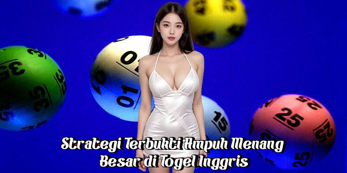 Strategi Terbukti Ampuh Menang Besar di Togel Inggris