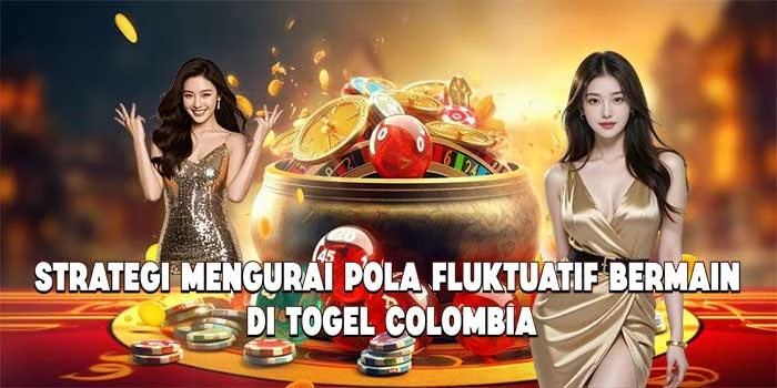 Strategi Mengurai Pola Fluktuatif Bermain di Togel Colombia