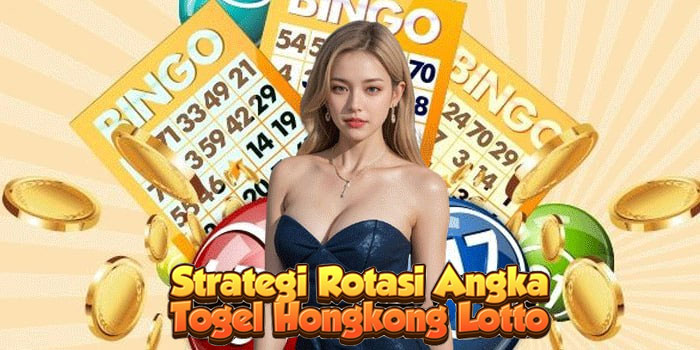 Strategi Rotasi Angka Togel Hongkong Lotto