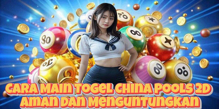 Cara Main Togel China Pools 2D Aman Dan Menguntungkan